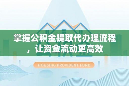 泉港掌握公积金提取代办理流程，让资金流动更高效