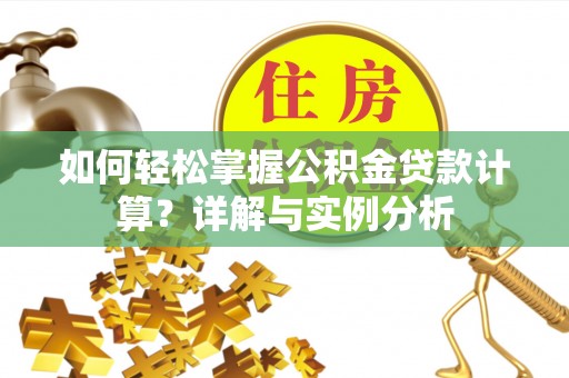 泉港如何轻松掌握公积金贷款计算？详解与实例分析