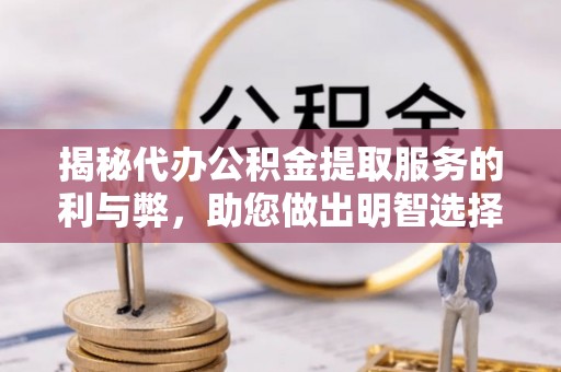 泉港揭秘代办公积金提取服务的利与弊，助您做出明智选择