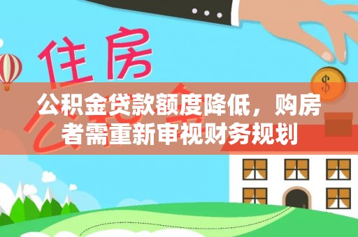 泉港公积金贷款额度降低，购房者需重新审视财务规划