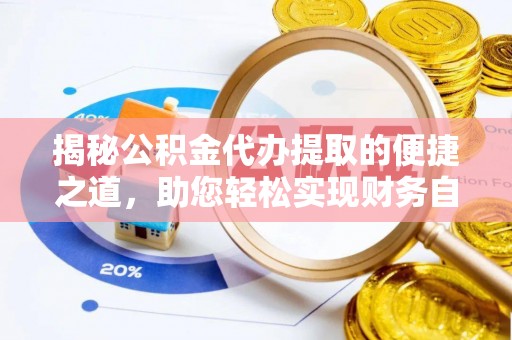 泉港揭秘公积金代办提取的便捷之道，助您轻松实现财务自由