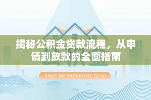 泉港揭秘公积金贷款流程，从申请到放款的全面指南