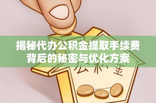 泉港揭秘代办公积金提取手续费背后的秘密与优化方案
