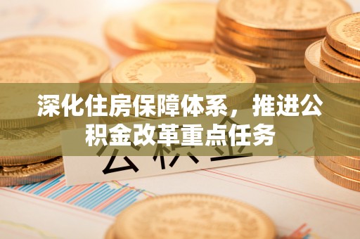 泉港深化住房保障体系，推进公积金改革重点任务