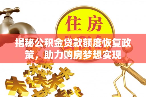 泉港揭秘公积金贷款额度恢复政策，助力购房梦想实现
