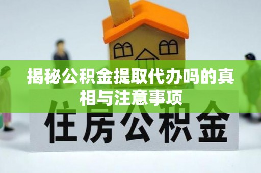 泉港揭秘公积金提取代办吗的真相与注意事项