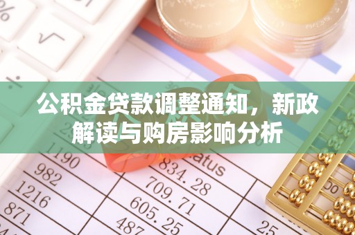 泉港公积金贷款调整通知，新政解读与购房影响分析