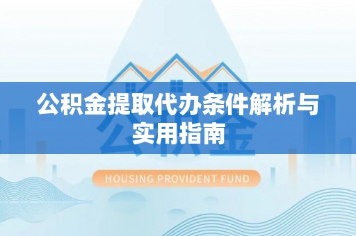 泉港公积金提取代办条件解析与实用指南