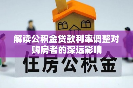 泉港解读公积金贷款利率调整对购房者的深远影响