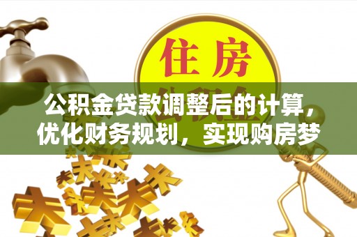 泉港公积金贷款调整后的计算，优化财务规划，实现购房梦想