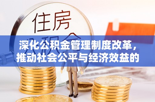 泉港深化公积金管理制度改革，推动社会公平与经济效益的双赢