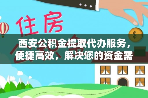 泉港西安公积金提取代办服务，便捷高效，解决您的资金需求