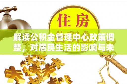 泉港解读公积金管理中心政策调整，对居民生活的影响与未来展望