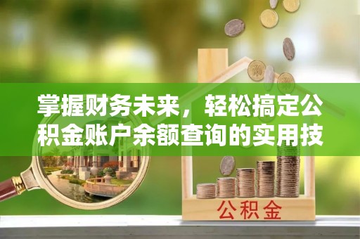 泉港掌握财务未来，轻松搞定公积金账户余额查询的实用技巧