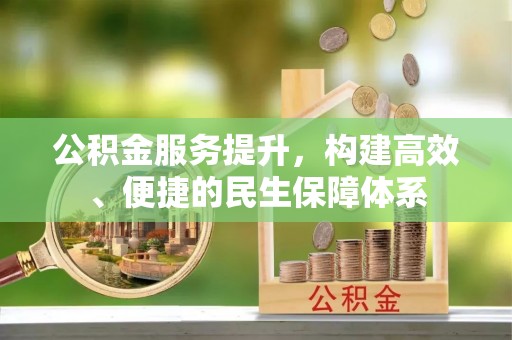 泉港公积金服务提升，构建高效、便捷的民生保障体系