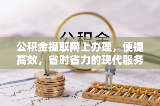 泉港公积金提取网上办理，便捷高效，省时省力的现代服务