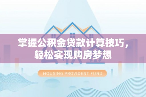 泉港掌握公积金贷款计算技巧，轻松实现购房梦想