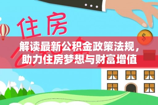 泉港解读最新公积金政策法规，助力住房梦想与财富增值