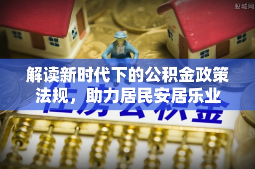 泉港解读新时代下的公积金政策法规，助力居民安居乐业