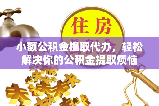 泉港小额公积金提取代办，轻松解决你的公积金提取烦恼