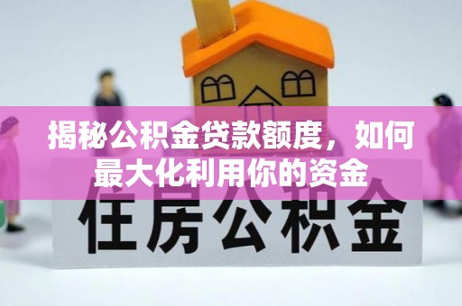 泉港揭秘公积金贷款额度，如何最大化利用你的资金