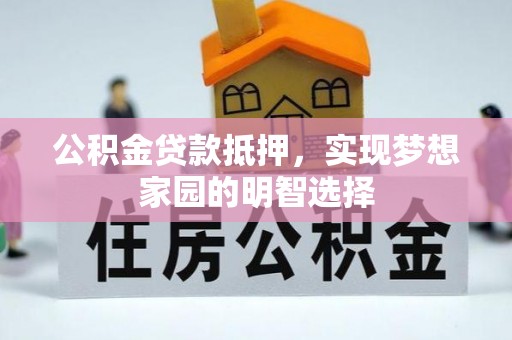 泉港公积金贷款抵押，实现梦想家园的明智选择