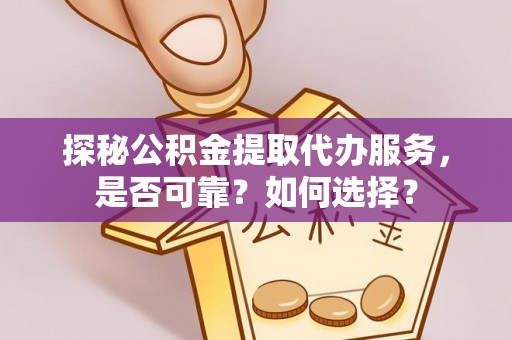 泉港探秘公积金提取代办服务，是否可靠？如何选择？