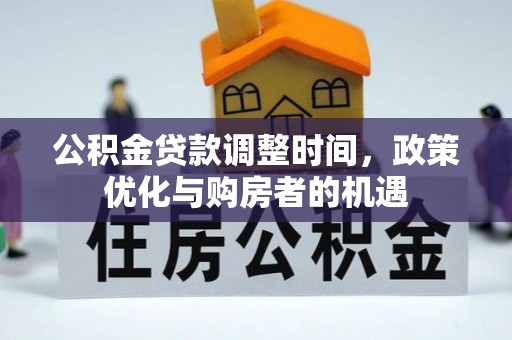泉港公积金贷款调整时间，政策优化与购房者的机遇