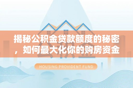 泉港揭秘公积金贷款额度的秘密，如何最大化你的购房资金？