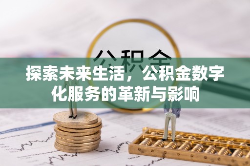 泉港探索未来生活，公积金数字化服务的革新与影响