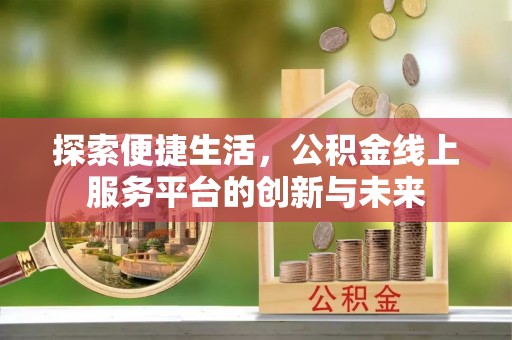 泉港探索便捷生活，公积金线上服务平台的创新与未来