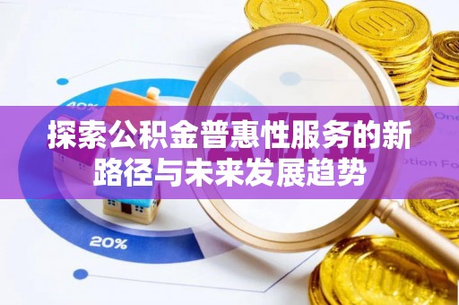 泉港探索公积金普惠性服务的新路径与未来发展趋势
