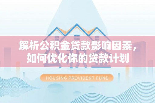 泉港解析公积金贷款影响因素，如何优化你的贷款计划