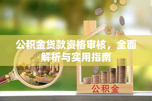 泉港公积金贷款资格审核，全面解析与实用指南