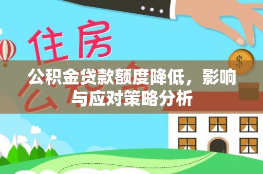 泉港公积金贷款额度降低，影响与应对策略分析