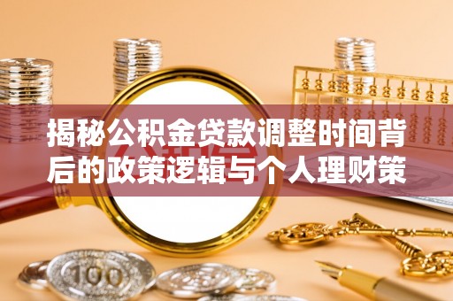 泉港揭秘公积金贷款调整时间背后的政策逻辑与个人理财策略