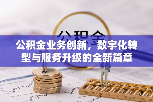 泉港公积金业务创新，数字化转型与服务升级的全新篇章