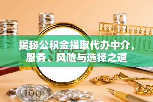 泉港揭秘公积金提取代办中介，服务、风险与选择之道