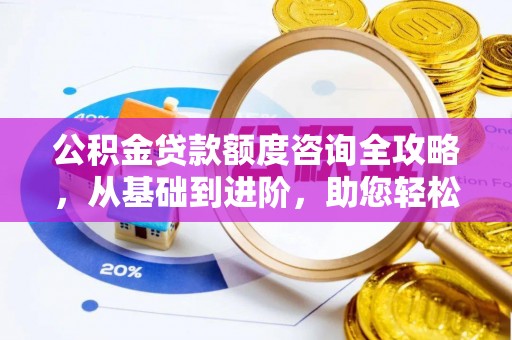 泉港公积金贷款额度咨询全攻略，从基础到进阶，助您轻松掌握关键要点