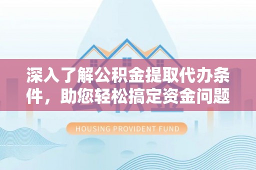 泉港深入了解公积金提取代办条件，助您轻松搞定资金问题