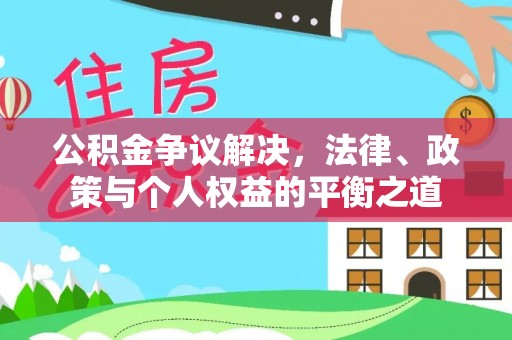 泉港公积金争议解决，法律、政策与个人权益的平衡之道
