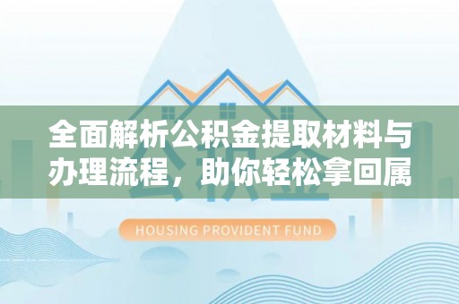 泉港全面解析公积金提取材料与办理流程，助你轻松拿回属于自己的钱
