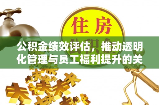 泉港公积金绩效评估，推动透明化管理与员工福利提升的关键