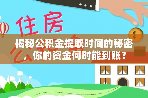 泉港揭秘公积金提取时间的秘密，你的资金何时能到账？