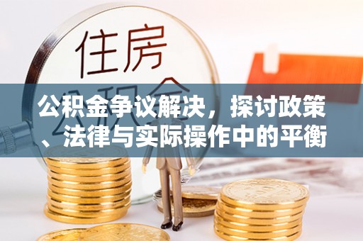 泉港公积金争议解决，探讨政策、法律与实际操作中的平衡之道