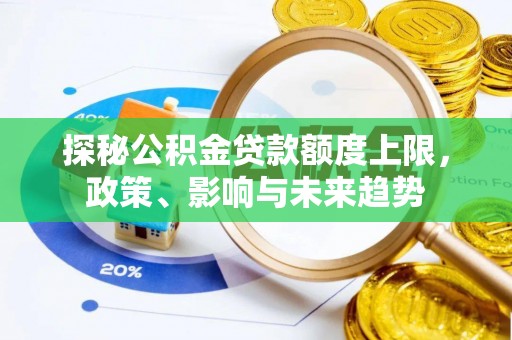 泉港探秘公积金贷款额度上限，政策、影响与未来趋势