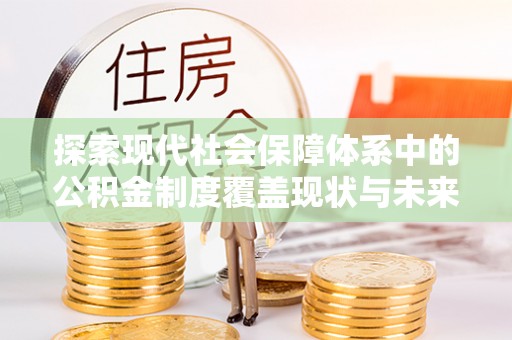 泉港探索现代社会保障体系中的公积金制度覆盖现状与未来