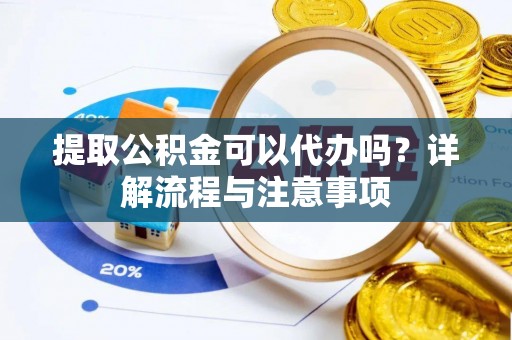 泉港提取公积金可以代办吗？详解流程与注意事项
