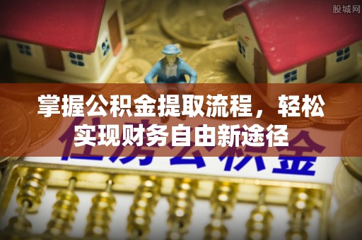 泉港掌握公积金提取流程，轻松实现财务自由新途径