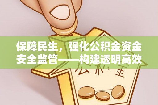 泉港保障民生，强化公积金资金安全监管——构建透明高效的管理体系